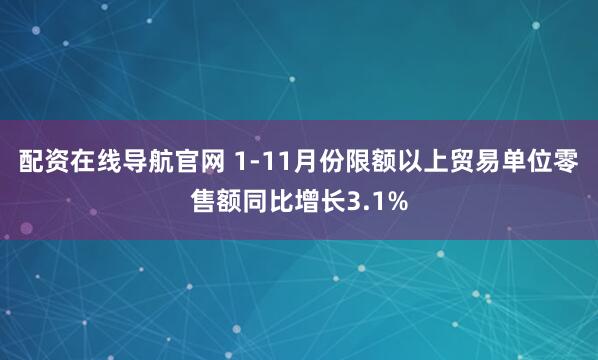 配资在线导航官网 1-11月份限额以上贸易单位零售额同比增长3.1%
