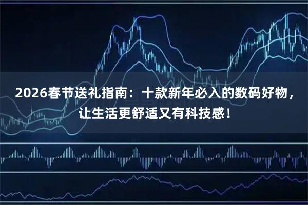 2026春节送礼指南：十款新年必入的数码好物，让生活更舒适又有科技感！