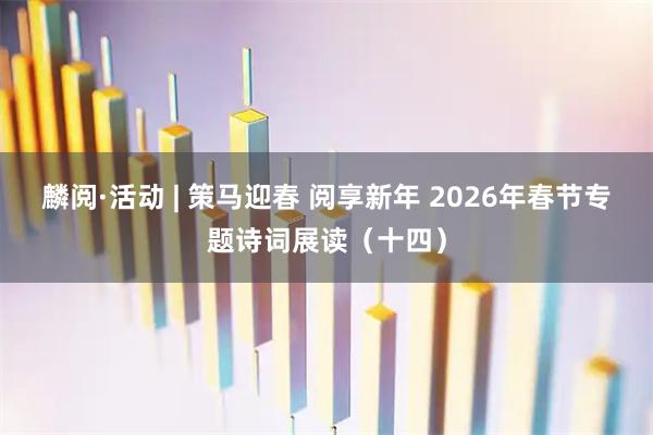 麟阅·活动 | 策马迎春 阅享新年 2026年春节专题诗词展读（十四）