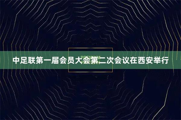 中足联第一届会员大会第二次会议在西安举行